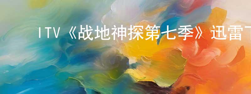 ﻿毕浩然的网络影视资源,﻿ITV《战地神探第七季》迅雷下载/在线观看/百度云-犯罪/历史载-美剧天堂